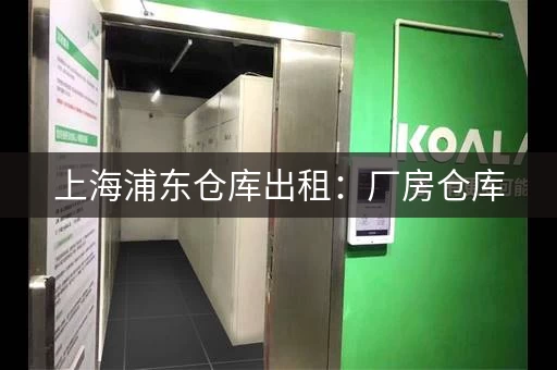 上海浦东仓库出租：厂房仓库，行业不限，价格优惠