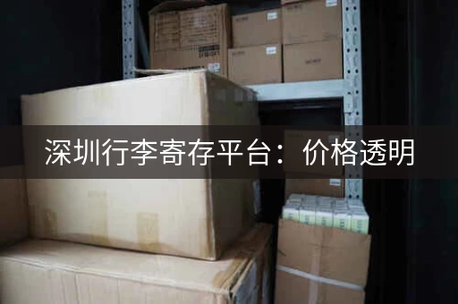 深圳行李寄存平台：价格透明，安全可靠