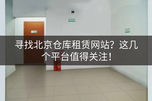 寻找北京仓库租赁网站？这几个平台值得关注！