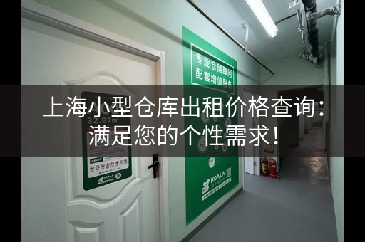 上海小型仓库出租价格查询：满足您的个性需求！
