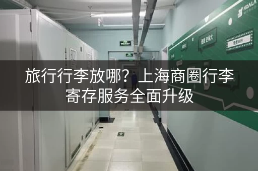 旅行行李放哪？上海商圈行李寄存服务全面升级