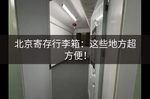 北京寄存行李箱：这些地方超方便！