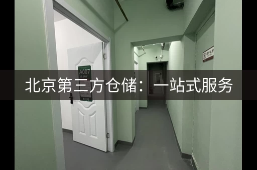 北京第三方仓储：一站式服务，轻松发货
