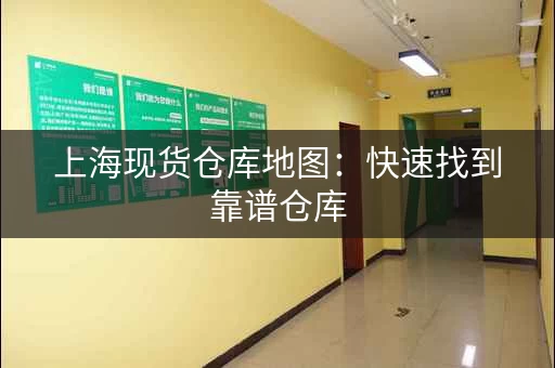 上海现货仓库地图：快速找到靠谱仓库
