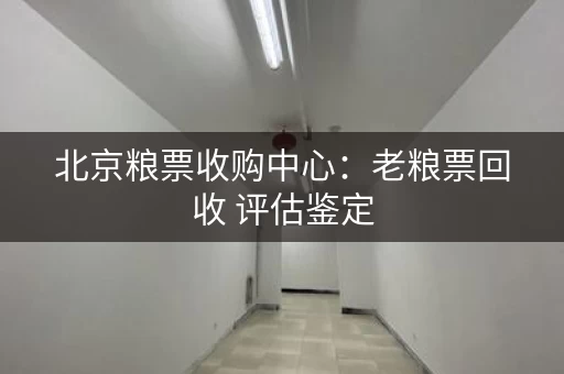 北京粮票收购中心：老粮票回收 评估鉴定