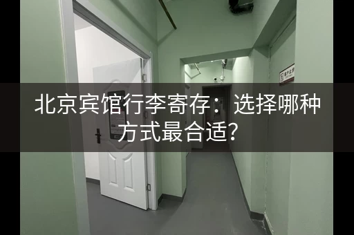北京宾馆行李寄存：选择哪种方式最合适？
