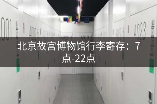 北京故宫博物馆行李寄存：7点-22点，方便观光