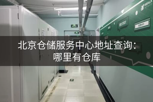 北京仓储服务中心地址查询：哪里有仓库，这里有答案！