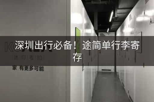 深圳出行必备！途简单行李寄存，方便又省心