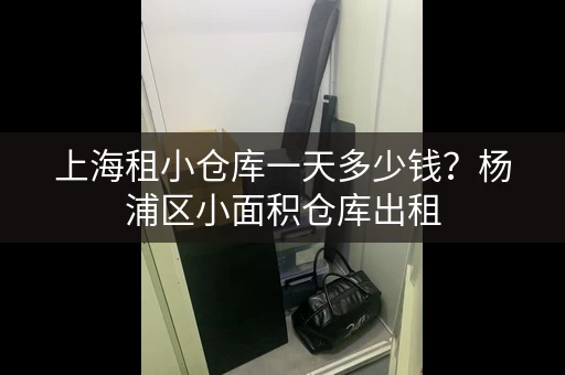 上海租小仓库一天多少钱？杨浦区小面积仓库出租