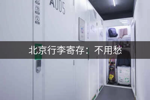 北京行李寄存：不用愁，这些地方都能存！