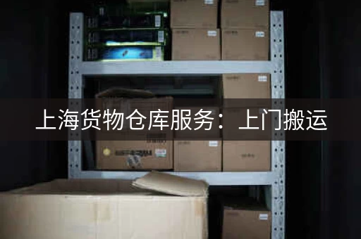 上海货物仓库服务：上门搬运，1-100立方米存储空间