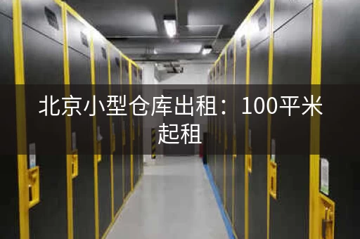 北京小型仓库出租：100平米起租，价格优惠