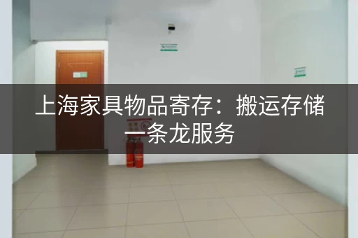 上海家具物品寄存：搬运存储一条龙服务