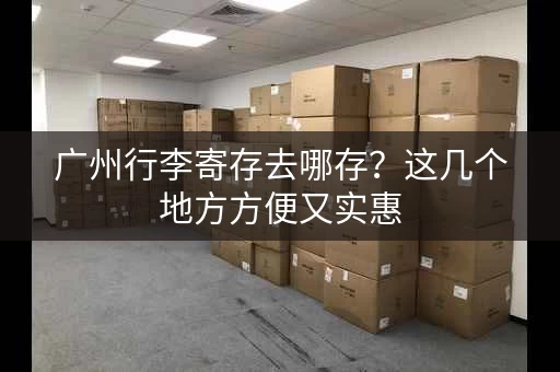 广州行李寄存去哪存？这几个地方方便又实惠
