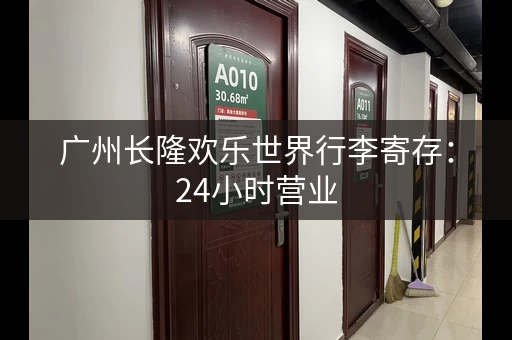 广州长隆欢乐世界行李寄存：24小时营业，方便快捷