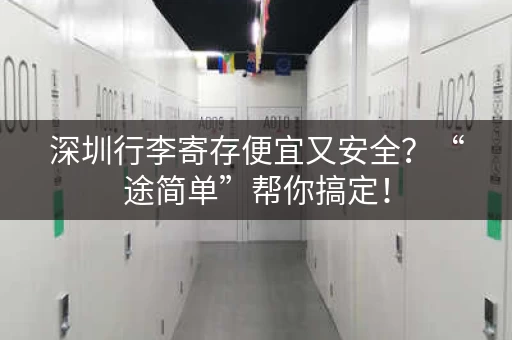 深圳行李寄存便宜又安全？“途简单”帮你搞定！