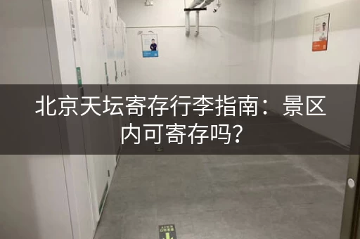 北京天坛寄存行李指南：景区内可寄存吗？