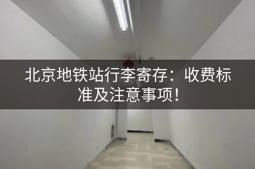 北京地铁站行李寄存：收费标准及注意事项！