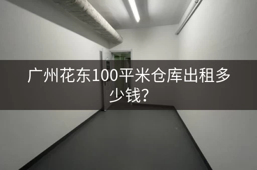广州花东100平米仓库出租多少钱？
