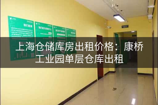 上海仓储库房出租价格：康桥工业园单层仓库出租，面积可定制