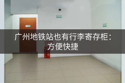 广州地铁站也有行李寄存柜：方便快捷，安全可靠