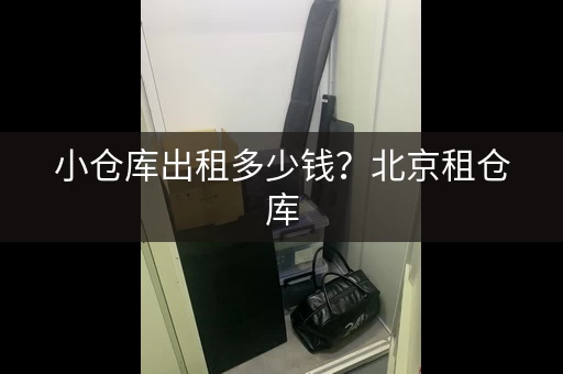 小仓库出租多少钱？北京租仓库，月租200元起