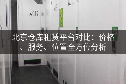 北京仓库租赁平台对比：价格、服务、位置全方位分析