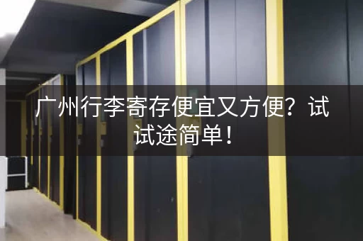 广州行李寄存便宜又方便？试试途简单！