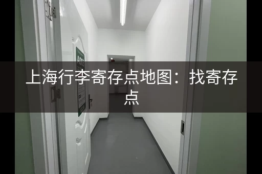 上海行李寄存点地图：找寄存点，再也不用愁了！