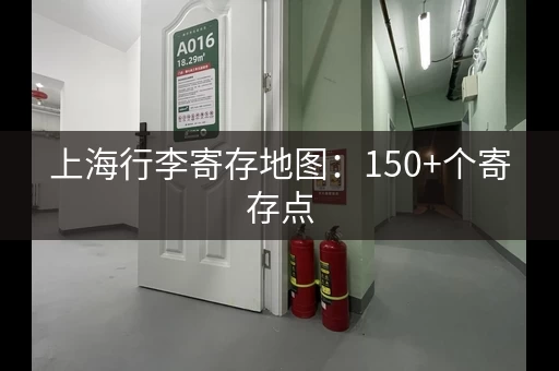 上海行李寄存地图：150+个寄存点，快速找到你的寄存点