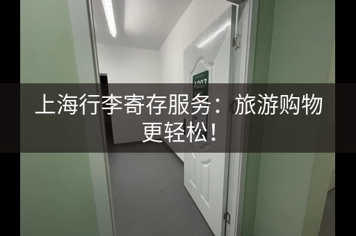 上海行李寄存服务：旅游购物更轻松！