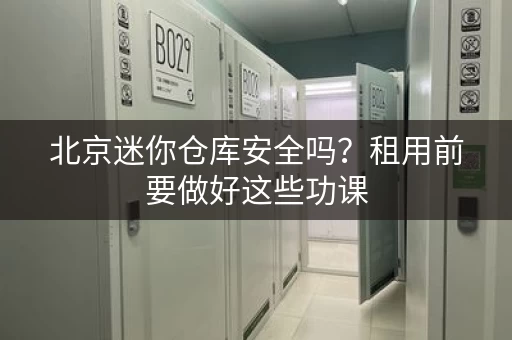 北京迷你仓库安全吗？租用前要做好这些功课