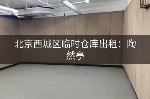 北京西城区临时仓库出租：陶然亭，200元月起租
