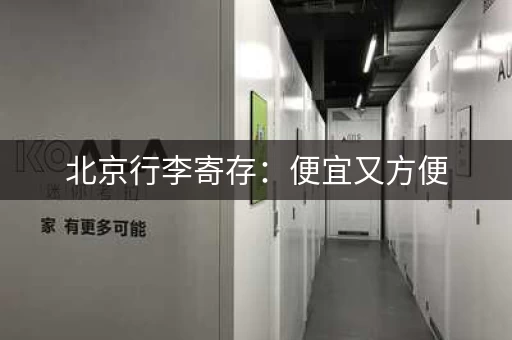北京行李寄存：便宜又方便，长期寄存也不贵
