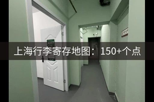 上海行李寄存地图：150+个点，轻松找到！