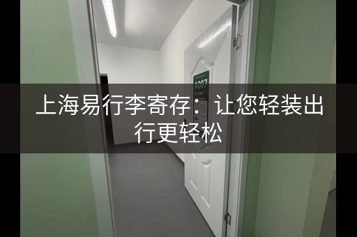 上海易行李寄存：让您轻装出行更轻松