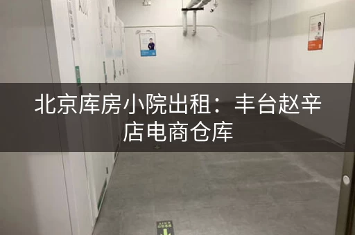北京库房小院出租：丰台赵辛店电商仓库