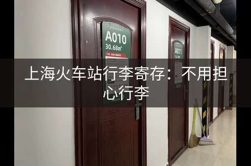 上海火车站行李寄存：不用担心行李，玩转魔都！