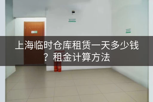 上海临时仓库租赁一天多少钱？租金计算方法