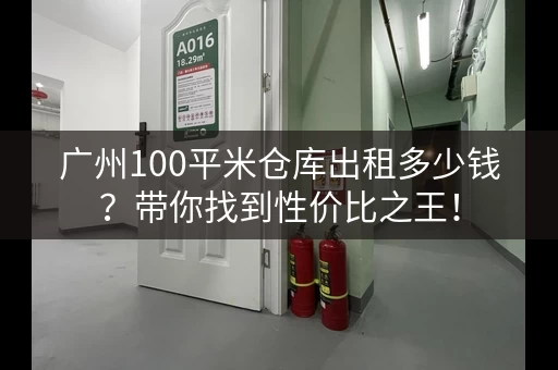 广州100平米仓库出租多少钱？带你找到性价比之王！
