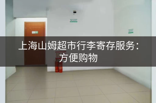 上海山姆超市行李寄存服务：方便购物，轻松出行
