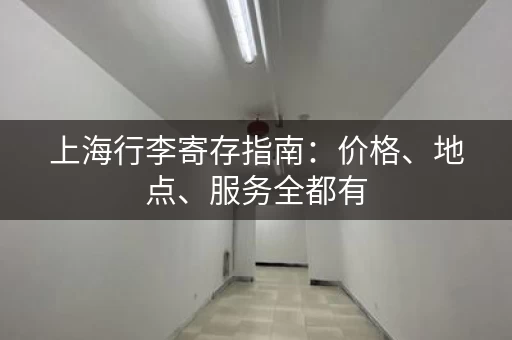 上海行李寄存指南：价格、地点、服务全都有