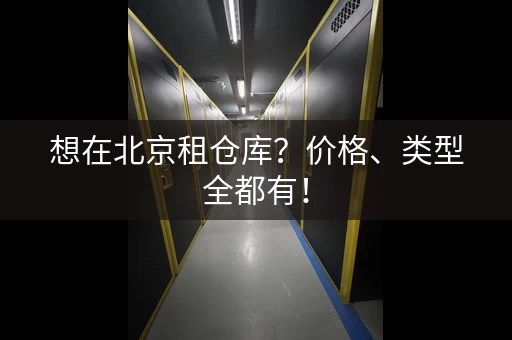 想在北京租仓库？价格、类型全都有！