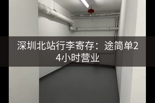 深圳北站行李寄存：途简单24小时营业