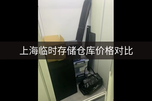 上海临时存储仓库价格对比，哪家更划算？