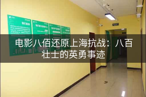 电影八佰还原上海抗战：八百壮士的英勇事迹