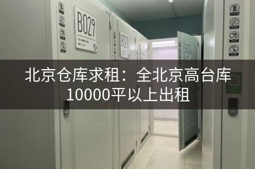 北京仓库求租：全北京高台库10000平以上出租