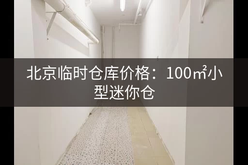 北京临时仓库价格：100㎡小型迷你仓，150元月
