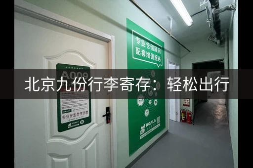 北京九份行李寄存：轻松出行，告别大包小包！